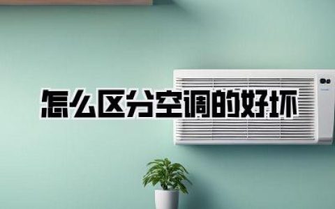 《怎么区分空调的好坏？避坑指南，选购不踩雷！》