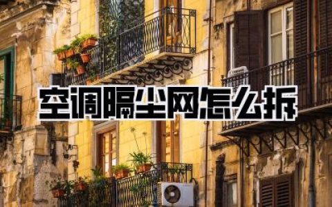 《空调隔尘网怎么拆》？超详细图文攻略，小白也能轻松搞定！