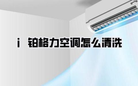 i铂格力空调清洗攻略：告别灰尘，清凉一夏！