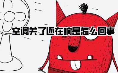 空调关了还在响是怎么回事