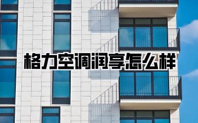 格力空调润享怎么样