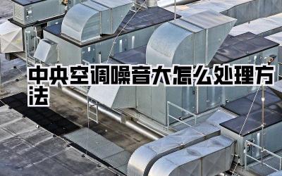 中央空调噪音大怎么处理方法