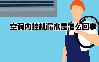 空调内挂机漏水是怎么回事