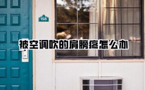 《被空调吹的肩膀疼怎么办？快速缓解疼痛，告别空调肩！》