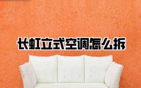【长虹立式空调怎么拆】深度解析：手把手教你安全拆解长虹立式空调全攻略