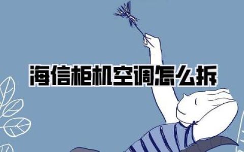 《海信柜机空调怎么拆？》：别慌，手把手教你安全拆卸海信柜机空调！
