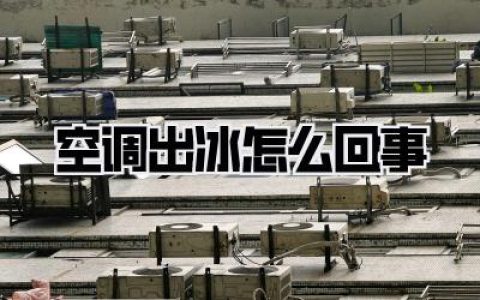 【空调出冰怎么回事】深度解析：空调吹出冰碴，是病还是危？