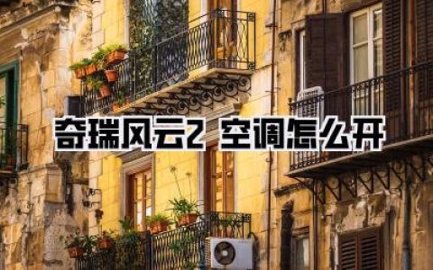 奇瑞风云2空调启动指南：告别炎热，清凉一夏