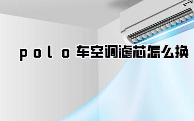 polo车空调滤芯怎么换