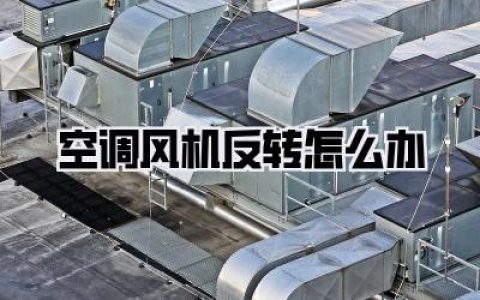 空调风机反转怎么办？别慌！这篇攻略教你轻松搞定！