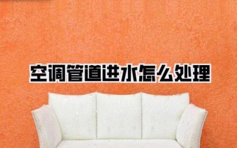 空调管道进水怎么处理？这几个妙招你必须知道！