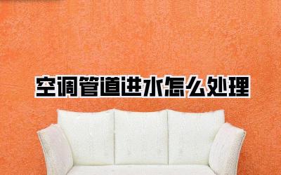 空调管道进水怎么处理