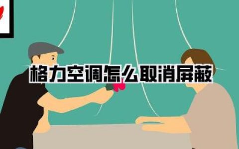 【格力空调怎么取消屏蔽，超详细教程助你找回清凉生活！】