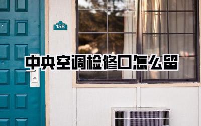 中央空调检修口怎么留