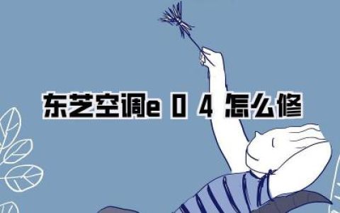 【紧急自救】东芝空调E04故障？别慌！手把手教你搞定《东芝空调e04怎么修》