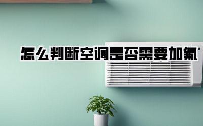 怎么判断空调是否需要加氟