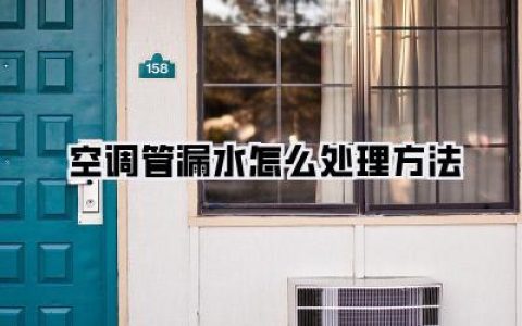 空调管漏水怎么处理方法：告别滴答烦恼，给你的家一个清爽夏天！
