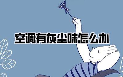 空调有灰尘味怎么办