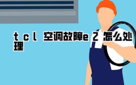 TCL空调故障E2：夏季绝望？别慌，这份超实用TCL空调E2处理攻略助你秒解烦恼！