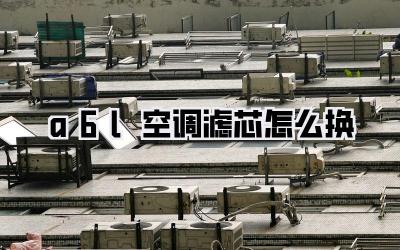 a6l空调滤芯怎么换