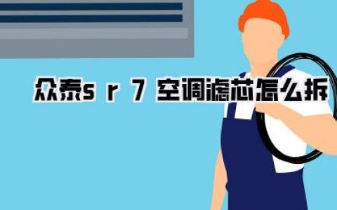 众泰SR7空调滤芯更换全攻略：告别异味，畅享清新空气！