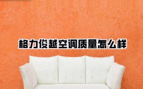 格力俊越空调质量怎么样：深度剖析，值不值得买？