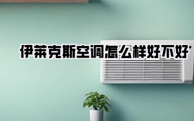 伊莱克斯空调怎么样好不好