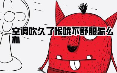 空调吹久了喉咙不舒服怎么办