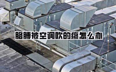 胳膊被空调吹的疼怎么办