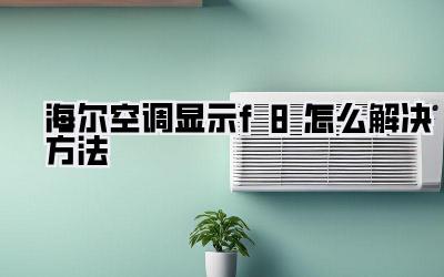 海尔空调显示f8怎么解决方法