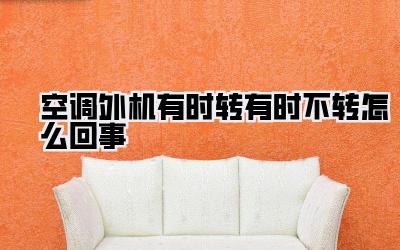 空调外机有时转有时不转怎么回事