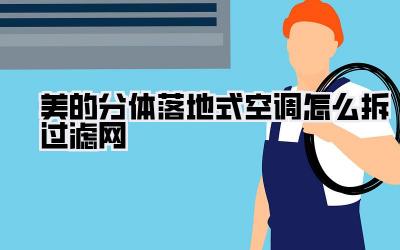 美的分体落地式空调怎么拆过滤网