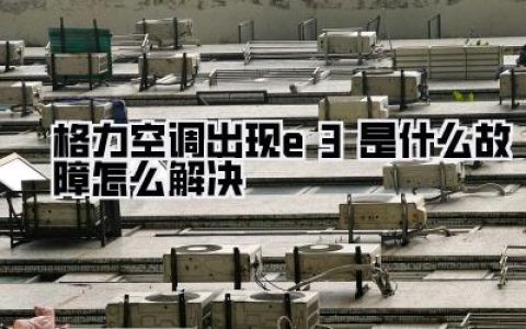 【格力空调出现e3是什么故障怎么解决】