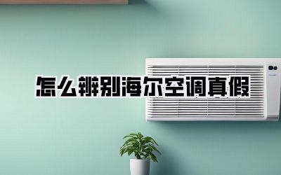 怎么辨别海尔空调真假