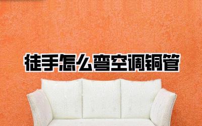 徒手怎么弯空调铜管