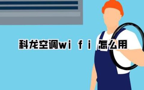 【科龙空调wifi怎么用】科龙空调智能互联指南：手把手教你轻松玩转智慧生活！