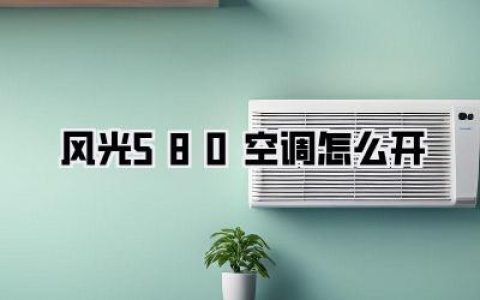 《风光580空调怎么开？手把手教你，告别车内桑拿天！》