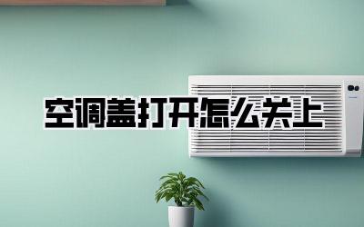 空调盖打开怎么关上