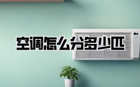 拆解家居冷暖：空调怎么分多少匹？这才是选对机型的秘密！