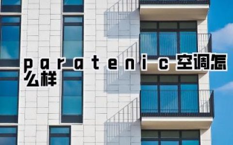 【深度测评】Paratenic空调值不值得买？看完这篇不踩坑！《paratenic空调怎么样》