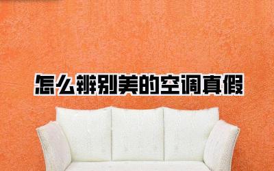 怎么辨别美的空调真假