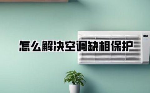 【空调缺相保护怎么办？一文搞懂！告别夏季烦恼】