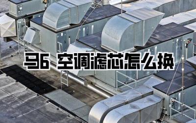 马6空调滤芯怎么换