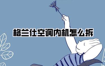 格兰仕空调内机怎么拆