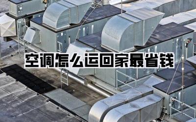 空调怎么运回家最省钱