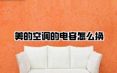 美的空调的电容怎么换