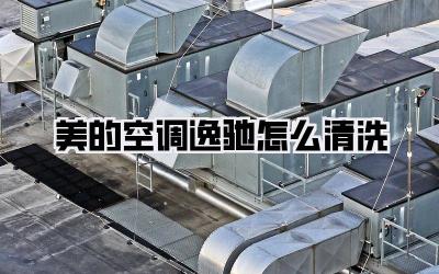 美的空调逸驰怎么清洗