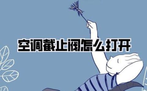空调截止阀打开技巧大揭秘！图文详解，轻松搞定！