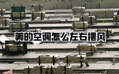 告别吹脸直风！掌握【美的空调怎么左右摆风】这几个“绝招”，让凉爽均匀铺满你的家！