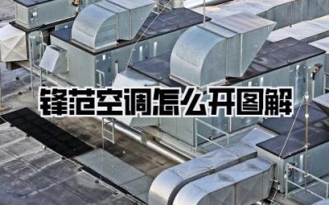 【锋范空调怎么开图解】夏季驾车必备攻略，锋范空调操作全解析，冷气速来！